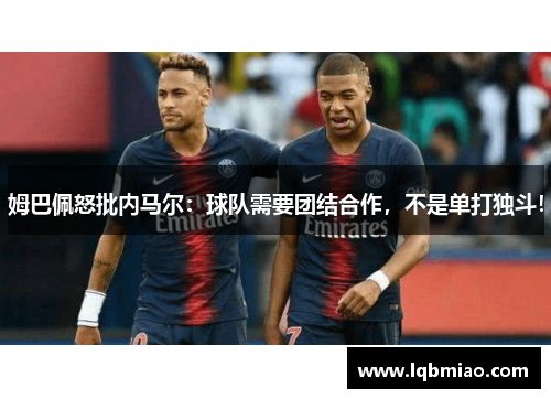 姆巴佩怒批内马尔：球队需要团结合作，不是单打独斗！