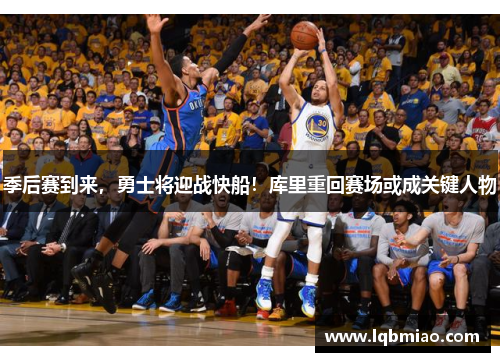 季后赛到来，勇士将迎战快船！库里重回赛场或成关键人物