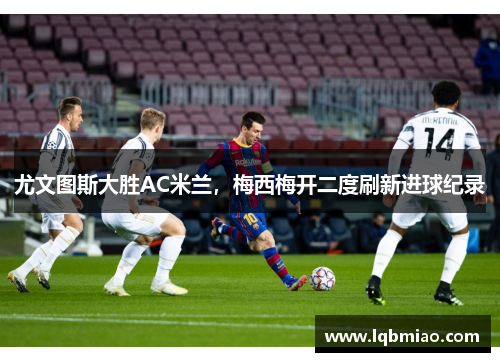 尤文图斯大胜AC米兰，梅西梅开二度刷新进球纪录