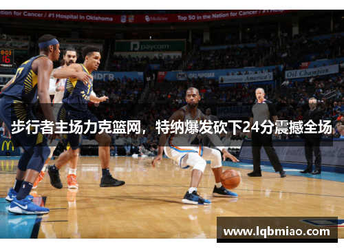 步行者主场力克篮网，特纳爆发砍下24分震撼全场