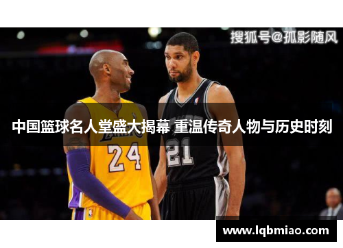 中国篮球名人堂盛大揭幕 重温传奇人物与历史时刻