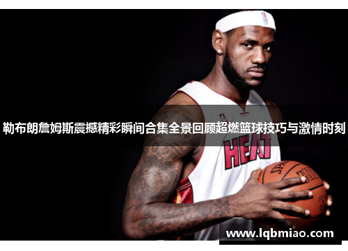 勒布朗詹姆斯震撼精彩瞬间合集全景回顾超燃篮球技巧与激情时刻