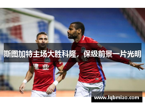 斯图加特主场大胜科隆，保级前景一片光明