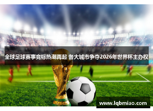 全球足球赛事竞标热潮再起 各大城市争夺2026年世界杯主办权