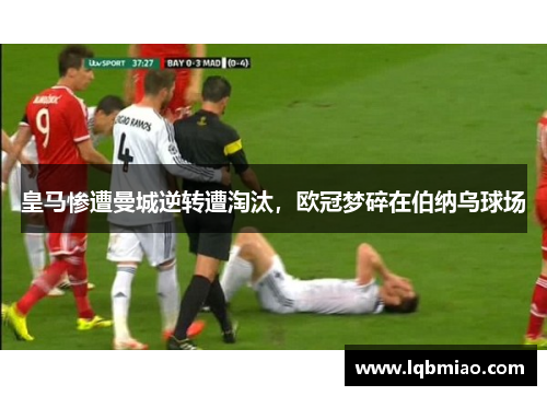 皇马惨遭曼城逆转遭淘汰，欧冠梦碎在伯纳乌球场