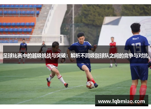 足球比赛中的越级挑战与突破：解析不同级别球队之间的竞争与对抗