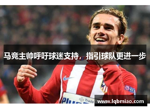 马竞主帅呼吁球迷支持，指引球队更进一步
