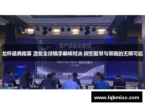 龙杯盛典揭幕 激发全球棋手巅峰对决 探索智慧与策略的无限可能