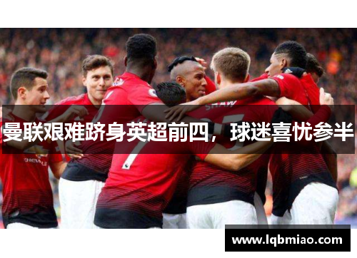曼联艰难跻身英超前四，球迷喜忧参半