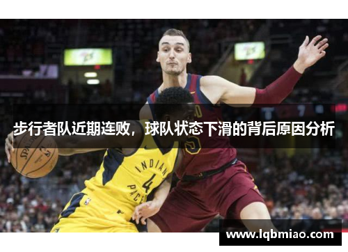 步行者队近期连败，球队状态下滑的背后原因分析