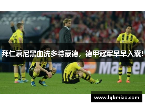 拜仁慕尼黑血洗多特蒙德，德甲冠军早早入囊！