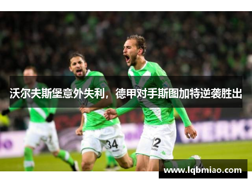 沃尔夫斯堡意外失利，德甲对手斯图加特逆袭胜出
