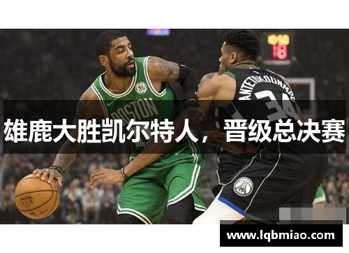 雄鹿大胜凯尔特人，晋级总决赛