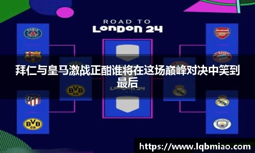 拜仁与皇马激战正酣谁将在这场巅峰对决中笑到最后