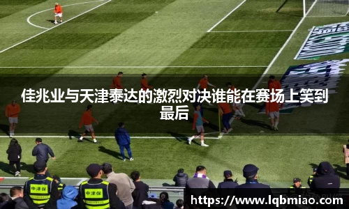 佳兆业与天津泰达的激烈对决谁能在赛场上笑到最后