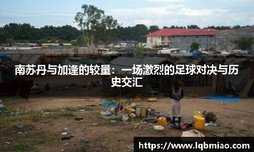 南苏丹与加逢的较量：一场激烈的足球对决与历史交汇