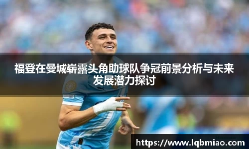 福登在曼城崭露头角助球队争冠前景分析与未来发展潜力探讨