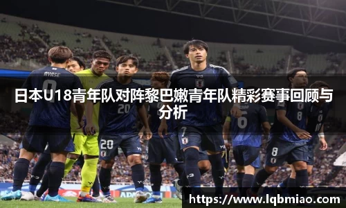 日本U18青年队对阵黎巴嫩青年队精彩赛事回顾与分析