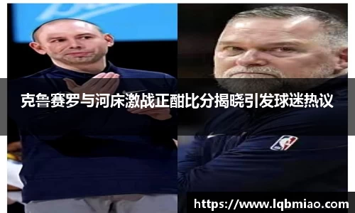 克鲁赛罗与河床激战正酣比分揭晓引发球迷热议