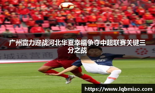 广州富力迎战河北华夏幸福争夺中超联赛关键三分之战