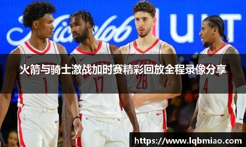 火箭与骑士激战加时赛精彩回放全程录像分享