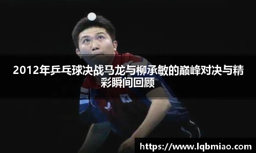 2012年乒乓球决战马龙与柳承敏的巅峰对决与精彩瞬间回顾