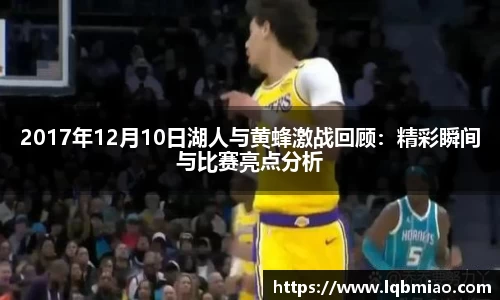 2017年12月10日湖人与黄蜂激战回顾：精彩瞬间与比赛亮点分析