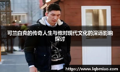 可兰白克的传奇人生与他对现代文化的深远影响探讨