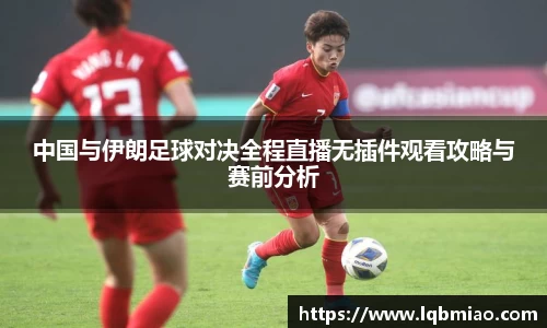 中国与伊朗足球对决全程直播无插件观看攻略与赛前分析