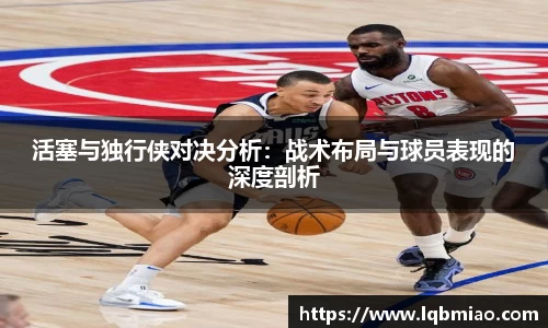 活塞与独行侠对决分析：战术布局与球员表现的深度剖析