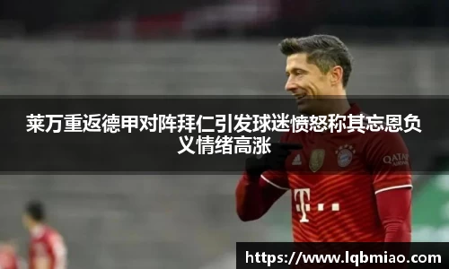 莱万重返德甲对阵拜仁引发球迷愤怒称其忘恩负义情绪高涨