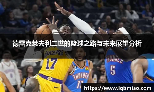 德雷克莱夫利二世的篮球之路与未来展望分析