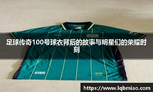足球传奇100号球衣背后的故事与明星们的荣耀时刻