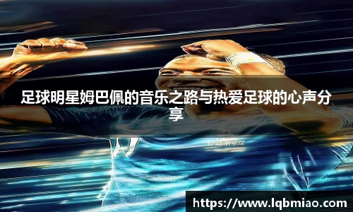 足球明星姆巴佩的音乐之路与热爱足球的心声分享