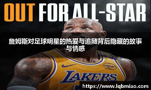 詹姆斯对足球明星的热爱与追随背后隐藏的故事与情感