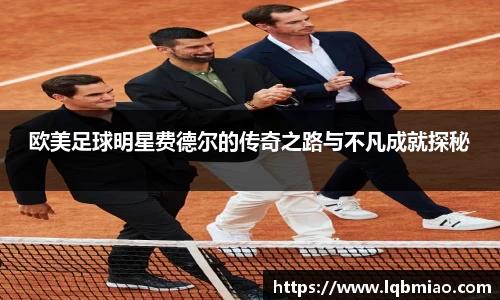 欧美足球明星费德尔的传奇之路与不凡成就探秘