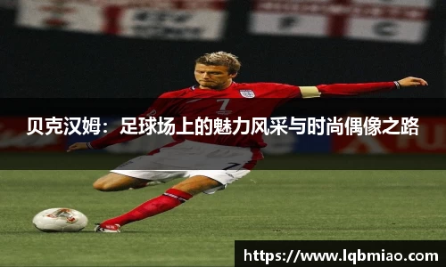 贝克汉姆：足球场上的魅力风采与时尚偶像之路