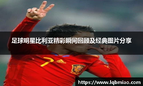足球明星比利亚精彩瞬间回顾及经典图片分享