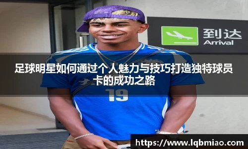 足球明星如何通过个人魅力与技巧打造独特球员卡的成功之路