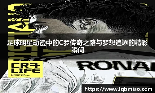 足球明星动漫中的C罗传奇之路与梦想追逐的精彩瞬间