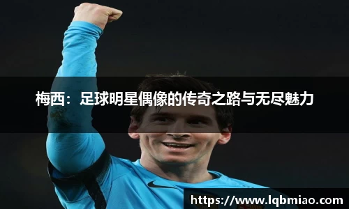 梅西：足球明星偶像的传奇之路与无尽魅力