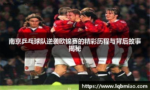 南京乒乓球队逆袭欧锦赛的精彩历程与背后故事揭秘